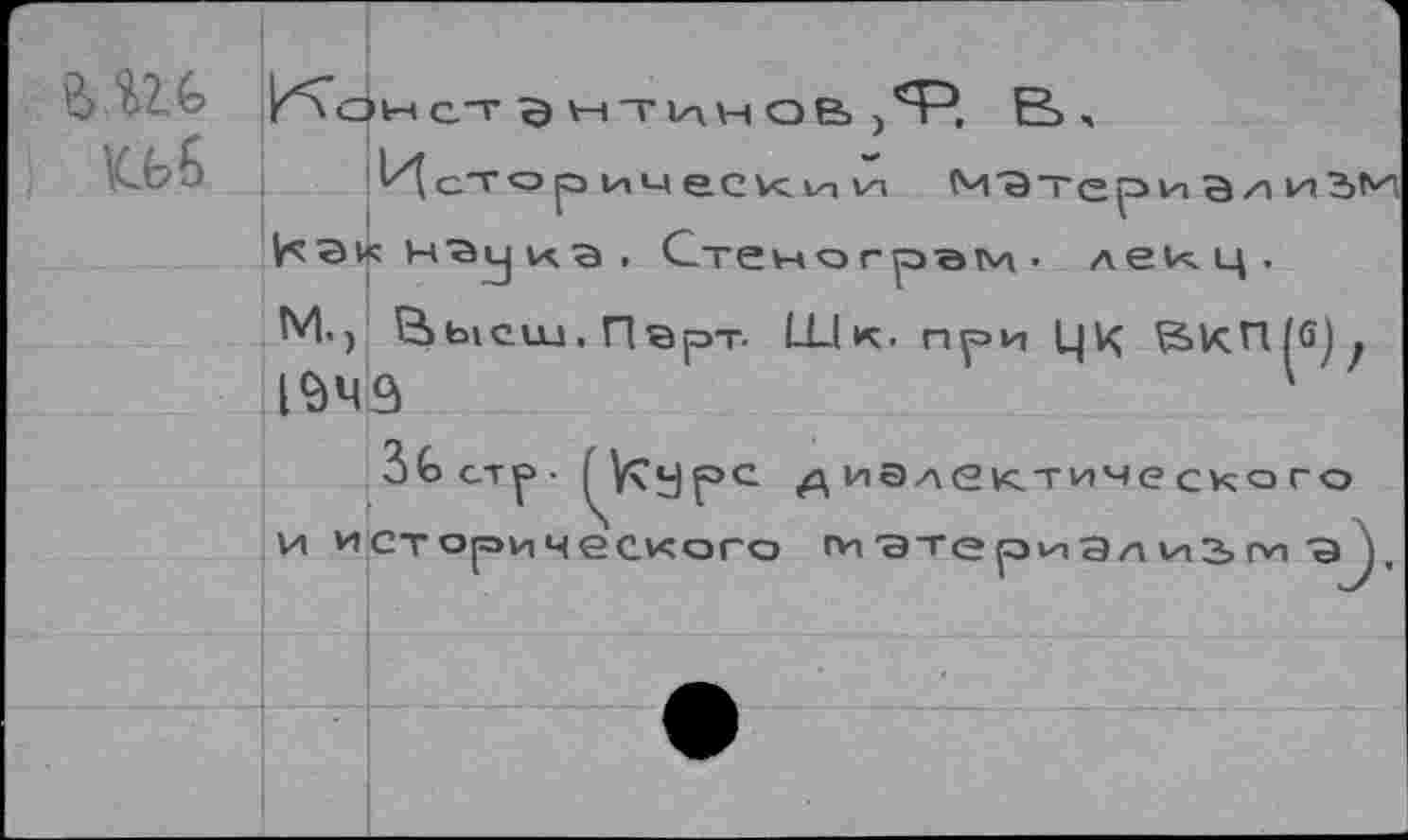 ﻿<6 6
М'ЭТериЭ/!
|гсэк нэу кэ . Стенограф' лекц.
М., Высш.Перт. Шк. при ЦЦ ^>кП/б^ 1$Ч9	1
3 С ст р •	у р> с диэлектическогс
и исторического ги■атериализ>ги э